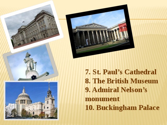 7. St. Paul’s Cathedral  8. The British Museum  9. Admiral Nelson’s monument  10. Buckingham Palace 