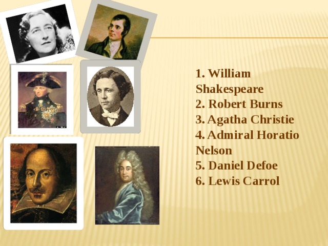 1. William Shakespeare  2. Robert Burns  3. Agatha Christie  4. Admiral Horatio Nelson  5. Daniel Defoe  6. Lewis Carrol 
