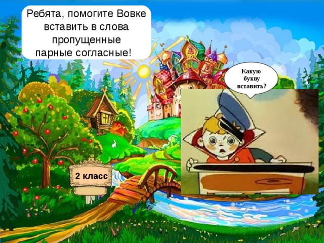 Ребята, помогите Вовке  вставить в слова пропущенные парные согласные! Какую  букву  вставить? 2 класс 