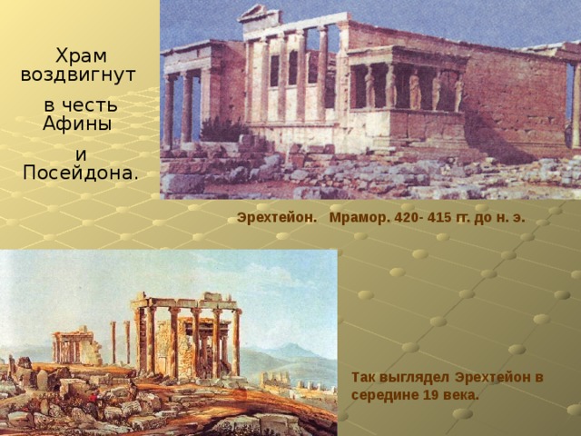 Храм воздвигнут в честь Афины и Посейдона.  Эрехтейон. Мрамор. 420- 415 гг. до н. э. Так выглядел Эрехтейон в середине 19 века. 