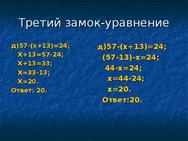 Третий замок-уравнение д)57-(х+13)=24;  Х+13=57-24;  Х+13=33;  Х=33-13;  Х=20. Ответ: 20. д)57-(х+13)=24;  (57-13)-х=24;  44-х=24;  х=44-24;  х=20.  Ответ:20. 