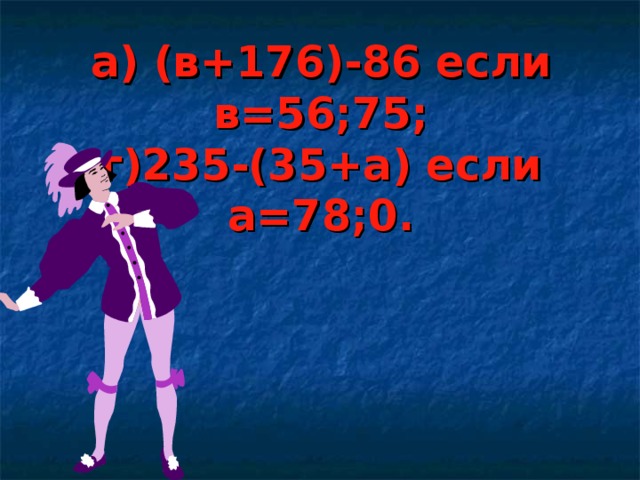а) (в+176)-86 если в=56;75;  г)235-(35+а) если а=78;0.    