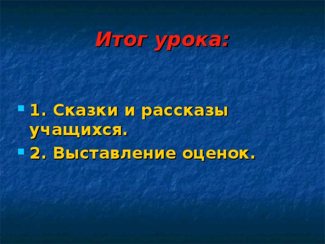 Итог урока: 1. Сказки и рассказы учащихся. 2. Выставление оценок. 