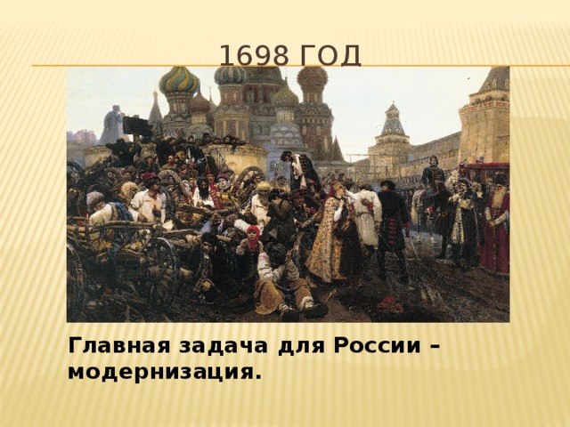 1698 год Главная задача для России – модернизация. 
