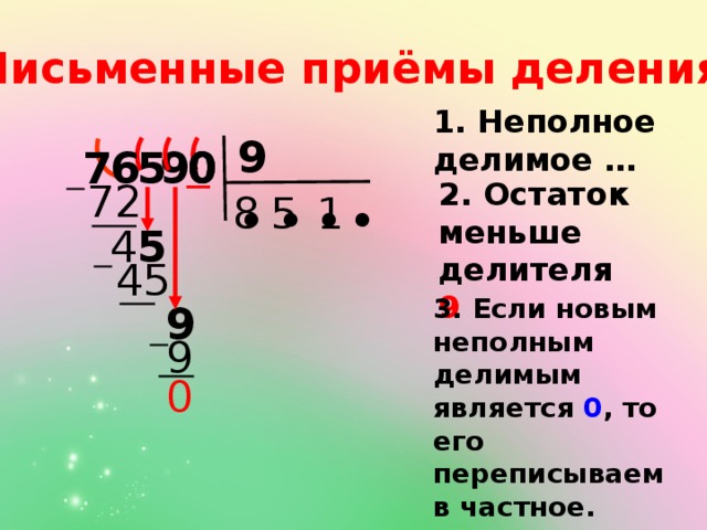 Письменные приёмы деления: 1. Неполное делимое … 9 0 5 7 6 9 0  72 2. Остаток меньше делителя 9 8 5 1 ● ● ● ● 5 4  45 3. Если новым неполным делимым является 0 , то его переписываем в частное. 9  9 0 