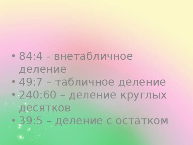 84:4 - внетабличное деление 49:7 – табличное деление 240:60 – деление круглых десятков 39:5 – деление с остатком 