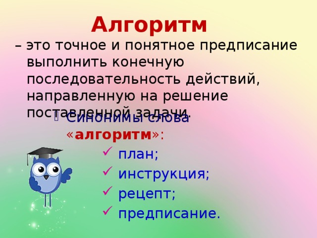 Алгоритм – это точное и понятное предписание выполнить конечную последовательность действий, направленную на решение поставленной задачи. Синонимы слова  « алгоритм »:  план;  инструкция;  рецепт;  предписание.  план;  инструкция;  рецепт;  предписание.  план;  инструкция;  рецепт;  предписание.  план;  инструкция;  рецепт;  предписание. 