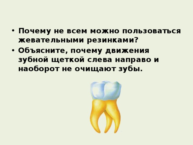 Почему не всем можно пользоваться жевательными резинками? Объясните, почему движения зубной щеткой слева направо и наоборот не очищают зубы. 
