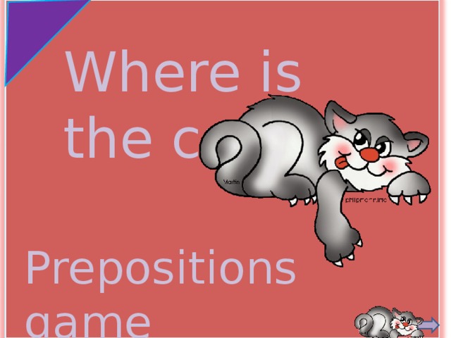 Where is the cat? http://animals.phillipmartin.info/animal_cat2.htm Prepositions game  