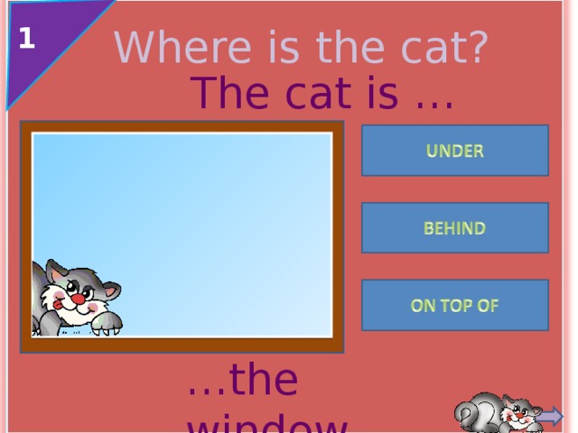 1 Where is the cat? The cat is … … the window. 