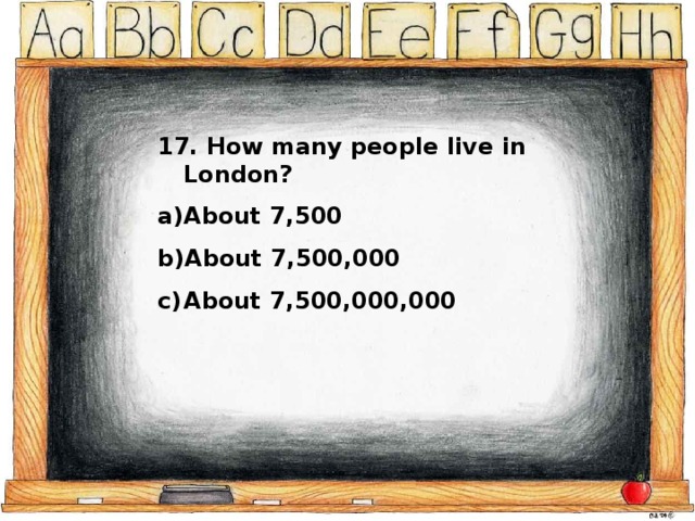17. How many people live in London? About 7,500 About 7,500,000 About 7,500,000,000 