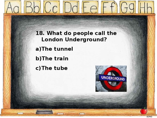 18. What do people call the London Underground? The tunnel The train The tube 