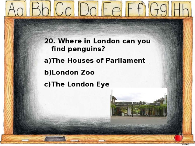 20. Where in London can you find penguins? The Houses of Parliament London Zoo The London Eye 