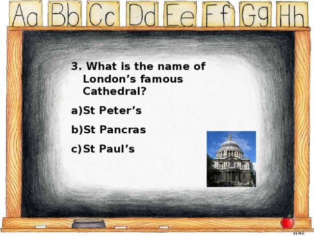 3. What is the name of London’s famous Cathedral? St Peter’s St Pancras St Paul’s 