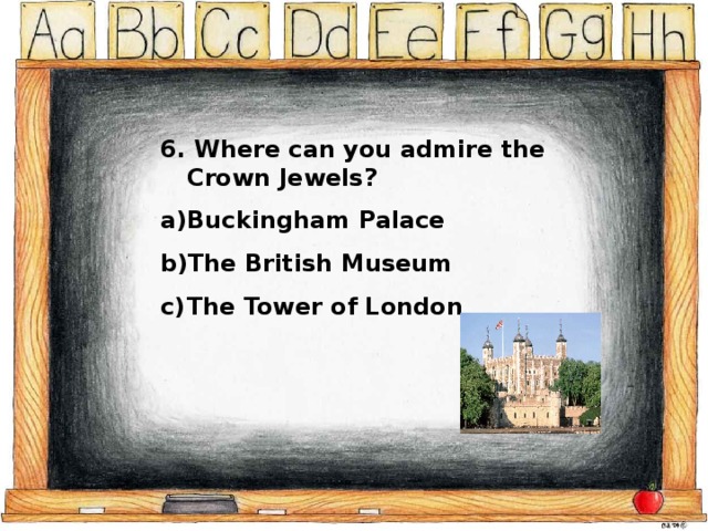 6. Where can you admire the Crown Jewels? Buckingham Palace The British Museum The Tower of London 