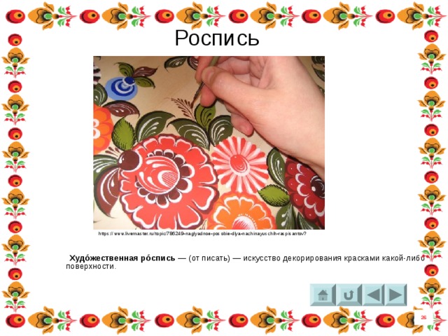Роспись https://www.livemaster.ru/topic/786249-naglyadnoe-posobie-dlya-nachinayuschih-raspisantov?  Худо́жественная ро́спись  — (от писать) — искусство декорирования красками какой-либо поверхности . 26 