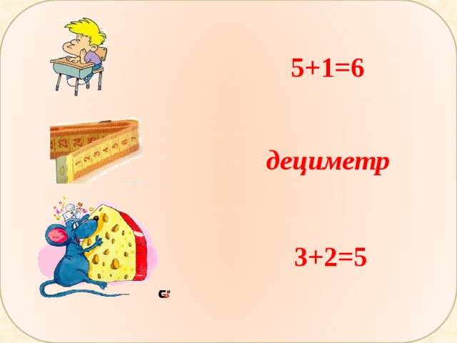 5+1=6 дециметр 3+2=5