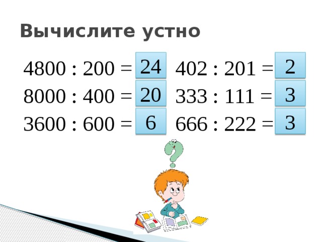 Вычислите устно 4800 : 200 = 402 : 201 = 8000 : 400 = 333 : 111 = 3600 : 600 = 666 : 222 = 24 2 20 3 6 3 