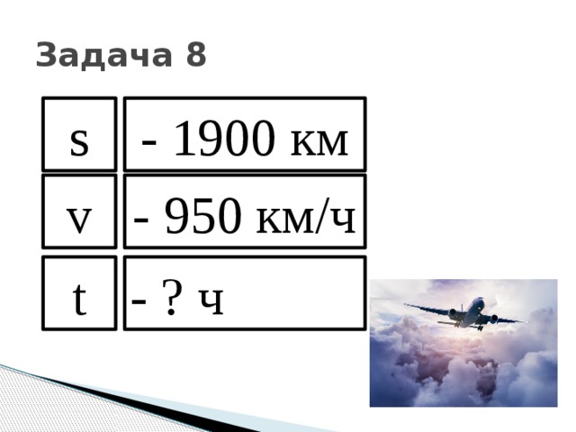 Задача 8 s - 1900 км v - 950 км/ч t - ? ч 