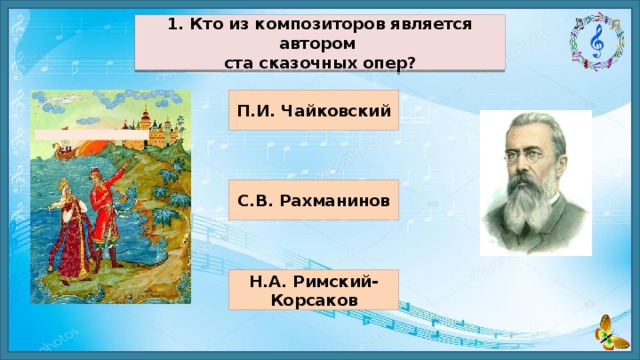 1. Кто из композиторов является автором ста сказочных опер? П.И. Чайковский С.В. Рахманинов Н.А. Римский-Корсаков 