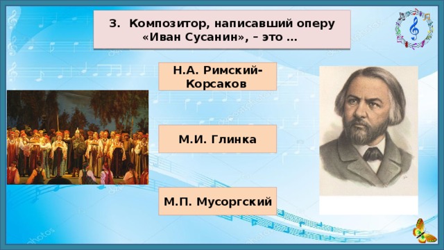 3. Композитор, написавший оперу «Иван Сусанин», – это … Н.А. Римский-Корсаков М.И. Глинка М.П. Мусоргский 