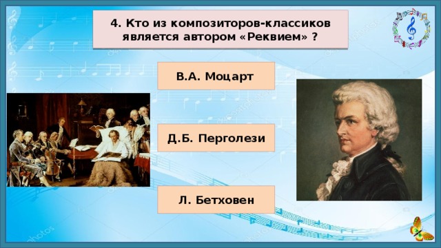 4. Кто из композиторов-классиков является автором «Реквием» ? В.А. Моцарт Д.Б. Перголези Л. Бетховен 