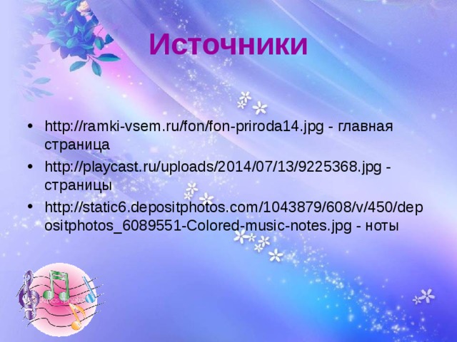 Источники http://ramki-vsem.ru/fon/fon-priroda14.jpg - главная страница http://playcast.ru/uploads/2014/07/13/9225368.jpg - страницы http://static6.depositphotos.com/1043879/608/v/450/depositphotos_6089551-Colored-music-notes.jpg - ноты  