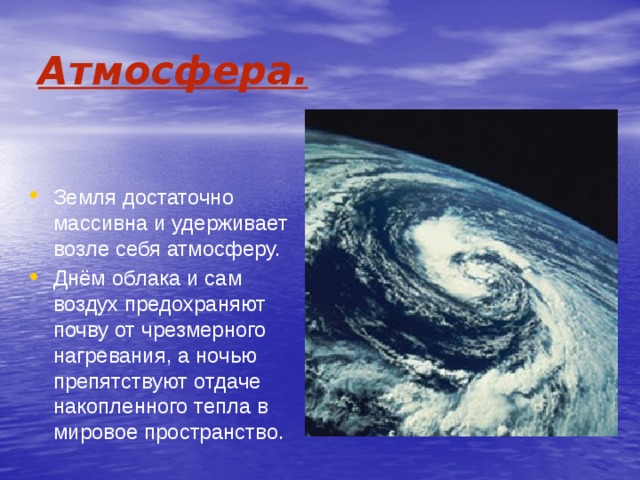 Атмосфера. Земля достаточно массивна и удерживает возле себя атмосферу. Днём облака и сам воздух предохраняют почву от чрезмерного нагревания, а ночью препятствуют отдаче накопленного тепла в мировое пространство. 