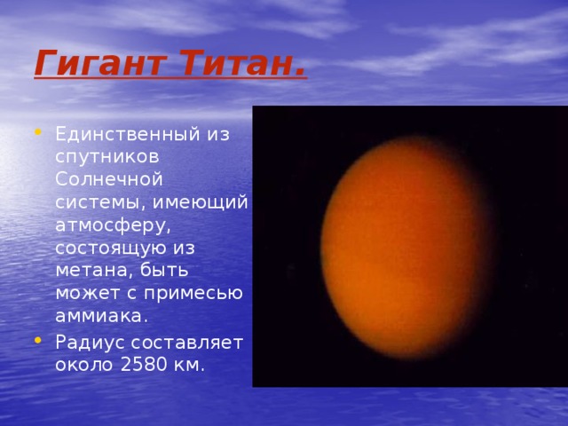 Гигант Титан. Единственный из спутников Солнечной системы, имеющий атмосферу, состоящую из метана, быть может с примесью аммиака. Радиус составляет около 2580 км. 