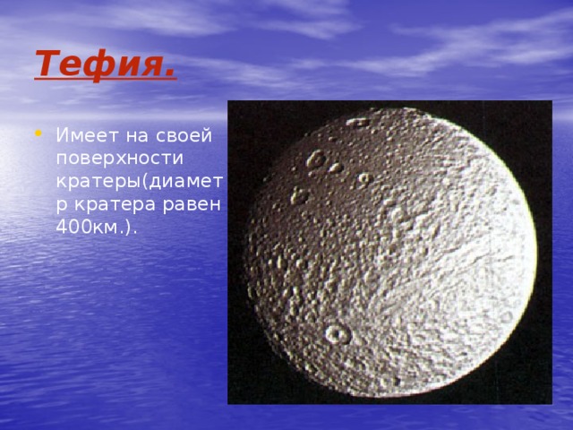 Тефия. Имеет на своей поверхности кратеры(диаметр кратера равен 400км.). 