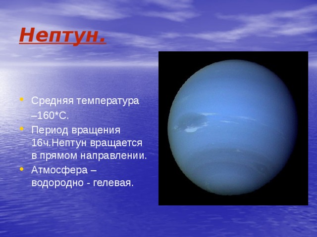 Нептун. Средняя температура – 160*С. Период вращения 16ч.Нептун вращается в прямом направлении. Атмосфера – водородно - гелевая. 