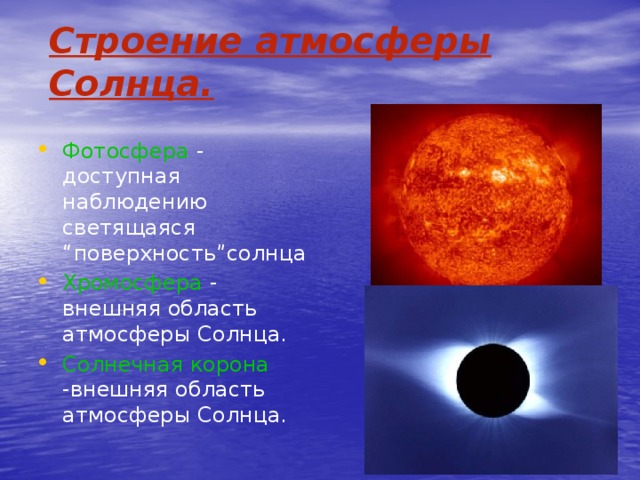 Строение атмосферы Солнца. Фотосфера - доступная наблюдению светящаяся “поверхность”солнца Хромосфера - внешняя область атмосферы Солнца. Солнечная корона -внешняя область атмосферы Солнца. 