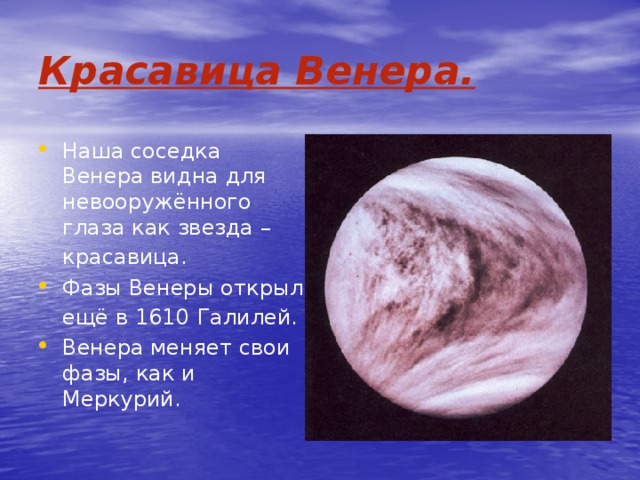Красавица Венера. Наша соседка Венера видна для невооружённого глаза как звезда – красавица.  Фазы Венеры открыл ещё в 1610  Галилей. Венера меняет свои фазы, как и Меркурий. 