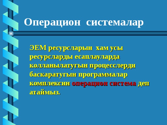 Операцион системалар ЭЕМ ресурсларын хам усы ресурсларды есаплауларда колланылатугын процесслерди баскаратугын программалар комплексин операцион система деп атаймыз. 