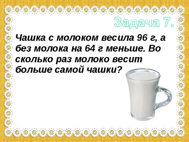 Без молока. Чашка с молоком весит 96 г а без молока на 64 г меньше. Сколько весит чашка. Чашка с молоком весила 96гр.