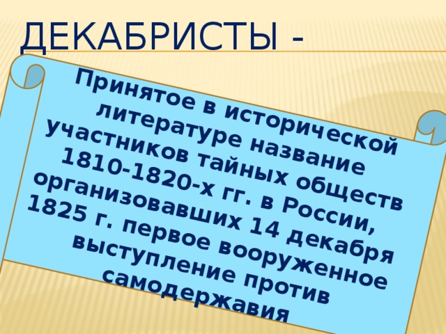 Принятое в исторической литературе название участников тайных обществ 1810-1820-х гг. в России, организовавших 14 декабря 1825 г. первое вооруженное выступление против самодержавия Декабристы - 