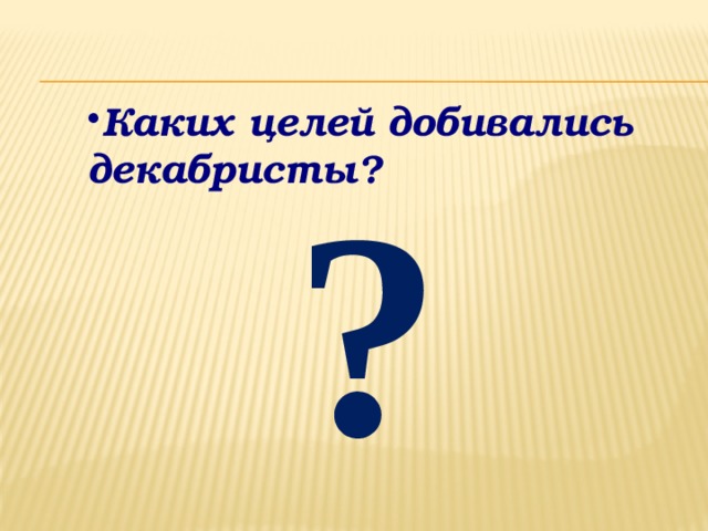 Каких целей добивались декабристы? ? 