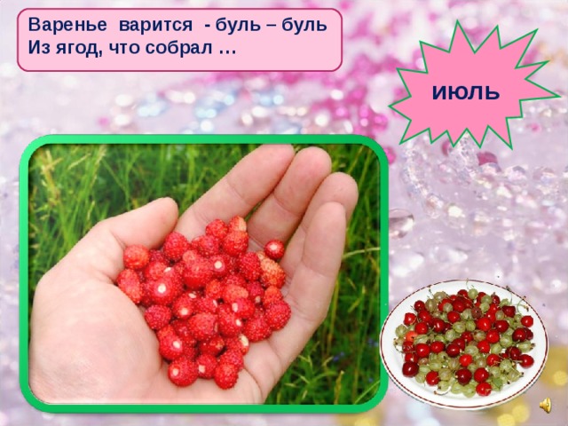 Варенье варится - буль – буль Из ягод, что собрал … июль 2 
