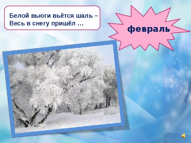Белой вьюги вьётся шаль – Весь в снегу пришёл … февраль 