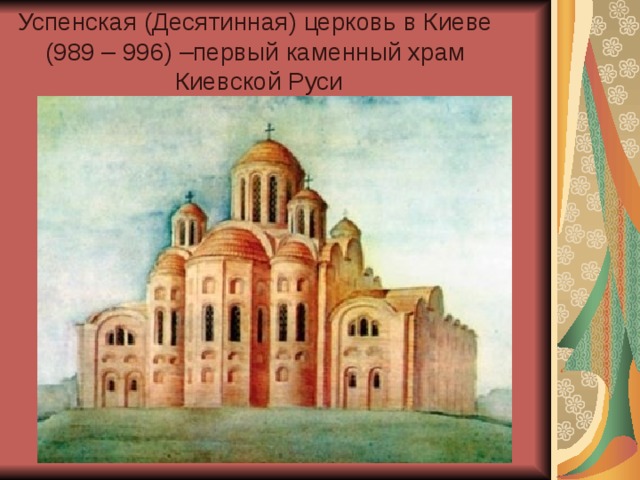 Успенская (Десятинная) церковь в Киеве (989 – 996) –первый каменный храм Киевской Руси 