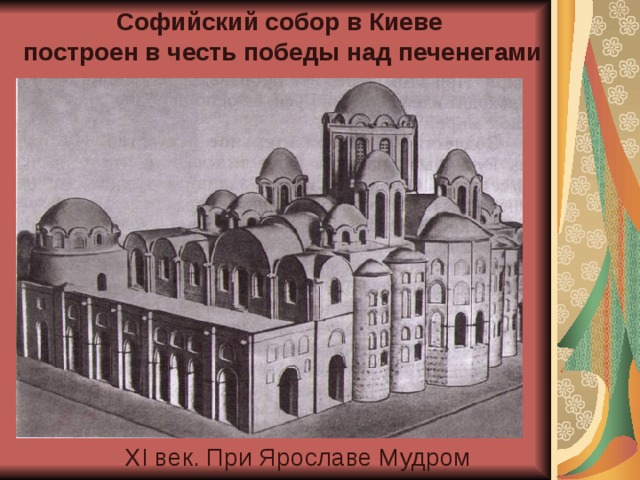 Софийский собор в Киеве построен в честь победы над печенегами XI век. При Ярославе Мудром 
