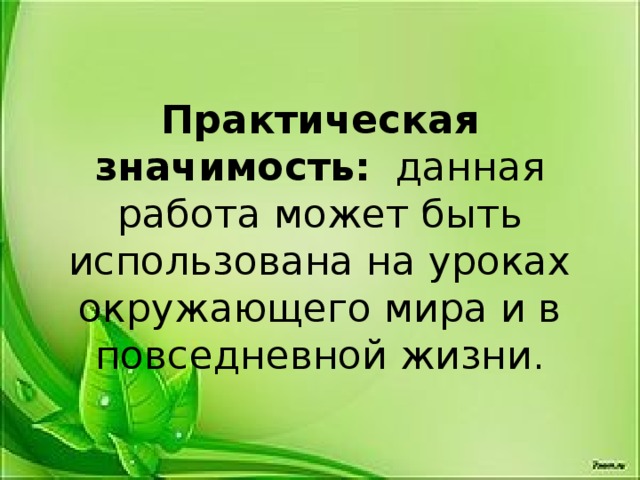 Практическая значимость: данная работа может быть использована на уроках окружающего мира и в повседневной жизни. 