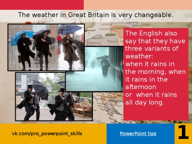The weather in Great Britain is very changeable.   The English also say that they have three variants of weather: when it rains in the morning, when it rains in the afternoon or when it rains all day long.   11 