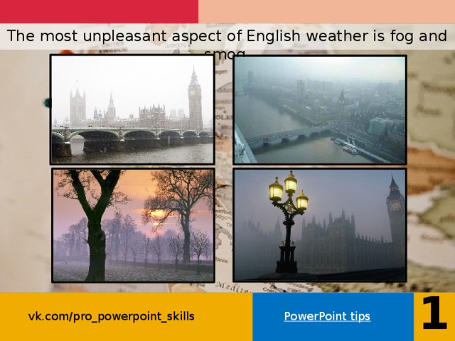 The most unpleasant aspect of English weather is fog and smog.   12 