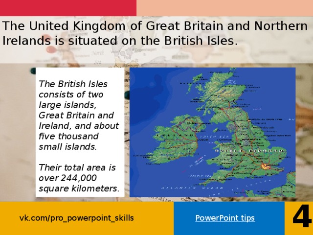 The United Kingdom of Great Britain and Northern Irelands is situated on the British Isles .     The British Isles consists of two large islands, Great Britain and Ireland, and about five thousand small islands.  Their total area is over 244,000 square kilometers. 4 