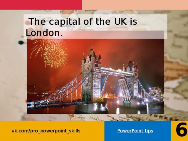  The capital of the UK is London. 6 