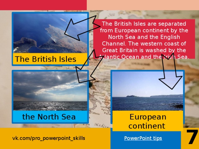 The British Isles are separated from European continent by the North Sea and the English Channel. The western coast of Great Britain is washed by the Atlantic Ocean and the Irish Sea. The British Isles European continent the North Sea 7 