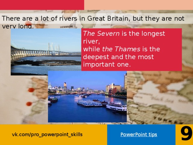 There are a lot of rivers in Great Britain, but they are not very long. The Severn is the longest river, while the Thames is the deepest and the most important one. 9 