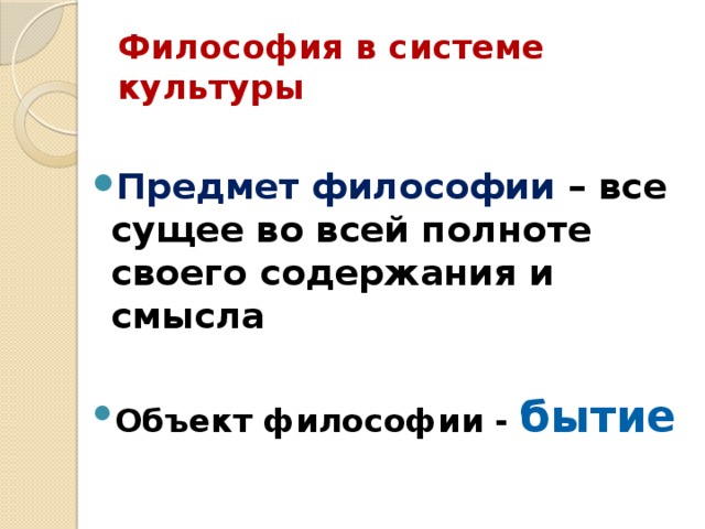 Философия в системе культуры  Предмет философии – все сущее во всей полноте своего содержания и смысла  Объект философии - бытие 