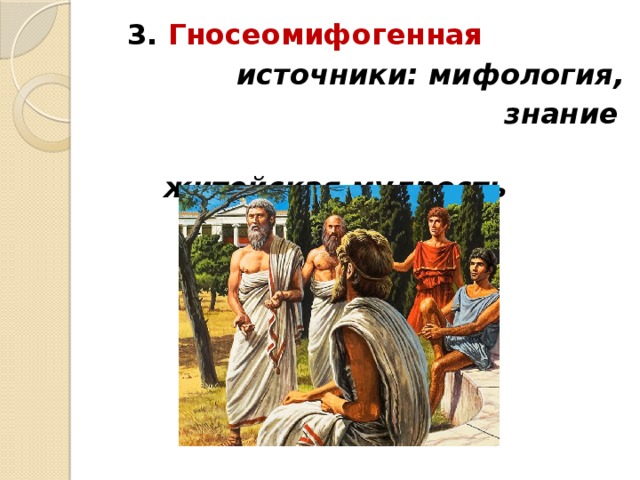 3. Гносеомифогенная  источники: мифология,  знание  житейская мудрость 